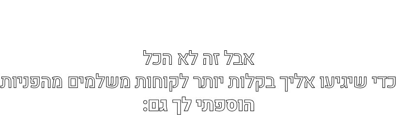 אבל זה לא הכל כדי שיגיעו אליך בקלות יותר לקוחות משלמים מהפניות הוספתי לך גם: